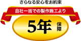 さらなる安心をお約束　自社一括での製作施工より 5年保障