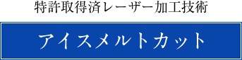 特許取得済レーザー加工技術 アイスメルトカット