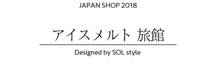 JAPAN SHOP 2018 アイスメルト 旅館 Designed by SOL style